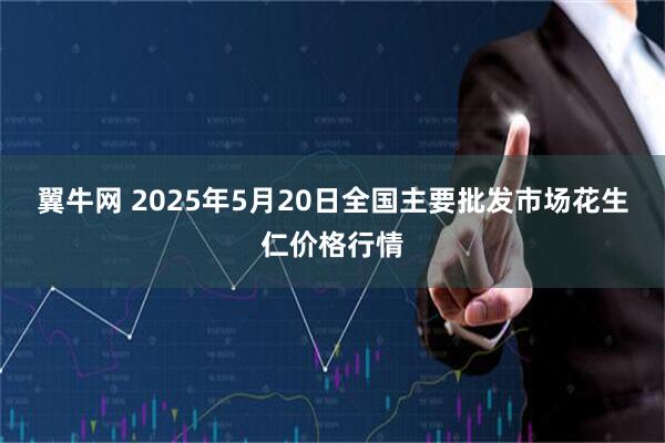 翼牛网 2025年5月20日全国主要批发市场花生仁价格行情