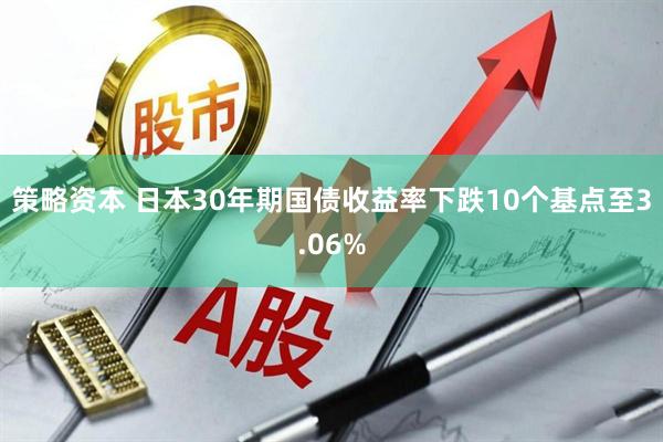 策略资本 日本30年期国债收益率下跌10个基点至3.06%