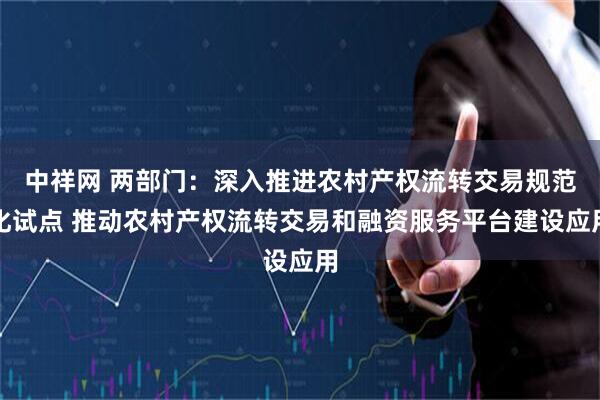 中祥网 两部门：深入推进农村产权流转交易规范化试点 推动农村产权流转交易和融资服务平台建设应用