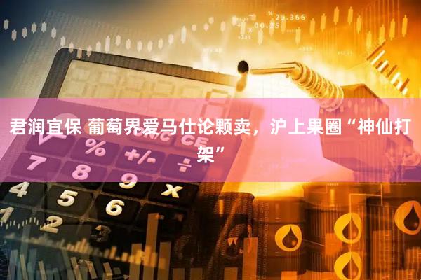 君润宜保 葡萄界爱马仕论颗卖，沪上果圈“神仙打架”