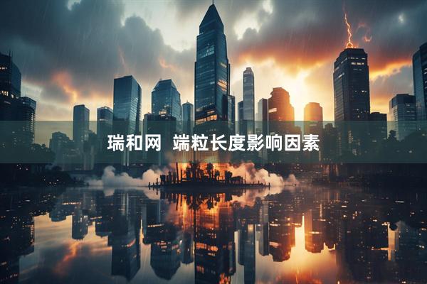 瑞和网  端粒长度影响因素