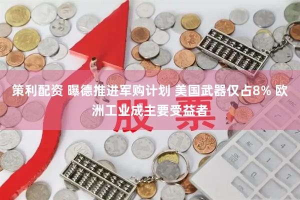 策利配资 曝德推进军购计划 美国武器仅占8% 欧洲工业成主要受益者